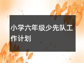 小學六年級少先隊工作計劃