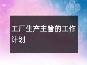 工廠生產(chǎn)主管的工作計(jì)劃