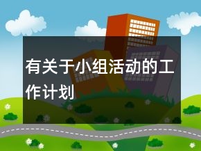有關(guān)于小組活動(dòng)的工作計(jì)劃