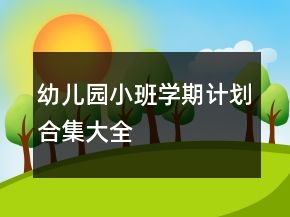 幼兒園小班學(xué)期計(jì)劃合集大全