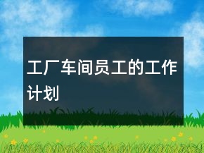 工廠車間員工的工作計劃