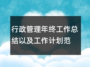 行政管理年終工作總結(jié)以及工作計劃范文