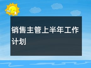 銷售主管上半年工作計劃