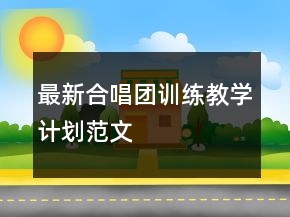 最新合唱團(tuán)訓(xùn)練教學(xué)計(jì)劃范文