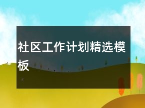 社區(qū)工作計(jì)劃精選模板