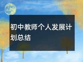 初中教師個人發(fā)展計劃總結(jié)