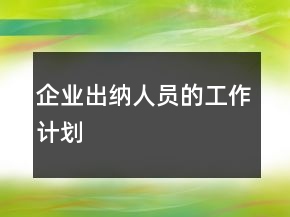 企業(yè)出納人員的工作計劃