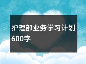 護(hù)理部業(yè)務(wù)學(xué)習(xí)計劃600字