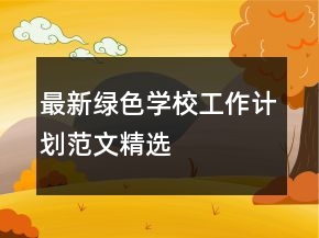 最新綠色學(xué)校工作計(jì)劃范文精選