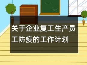 關(guān)于企業(yè)復(fù)工生產(chǎn)員工防疫的工作計(jì)劃精選