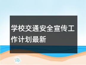 學(xué)校交通安全宣傳工作計(jì)劃最新