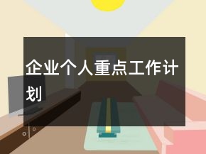 企業(yè)個(gè)人重點(diǎn)工作計(jì)劃
