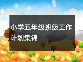 小學(xué)五年級班級工作計(jì)劃集錦