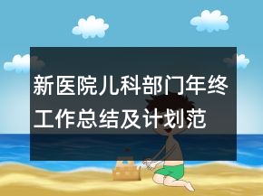 新醫(yī)院兒科部門年終工作總結(jié)及計劃范文精選