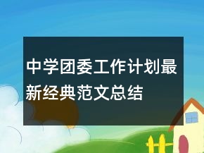 中學(xué)團(tuán)委工作計(jì)劃最新經(jīng)典范文總結(jié)