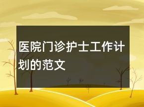 醫(yī)院門(mén)診護(hù)士工作計(jì)劃的范文