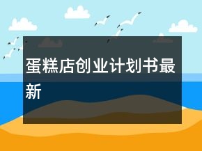 蛋糕店創(chuàng)業(yè)計劃書最新