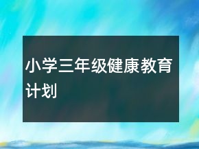 小學(xué)三年級健康教育計(jì)劃