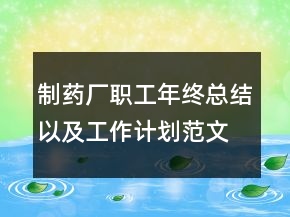 制藥廠職工年終總結(jié)以及工作計(jì)劃范文