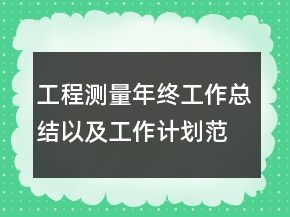 工程測量年終工作總結(jié)以及工作計(jì)劃范文