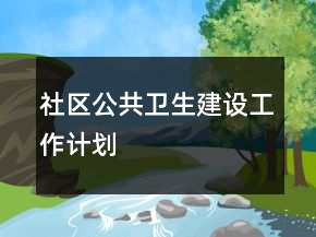 社區(qū)公共衛(wèi)生建設(shè)工作計(jì)劃