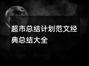 超市總結(jié)計劃范文經(jīng)典總結(jié)大全