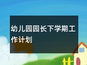 幼兒園園長下學(xué)期工作計劃