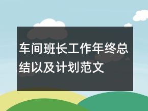 車間班長工作年終總結(jié)以及計劃范文