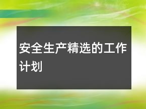 安全生產(chǎn)精選的工作計劃
