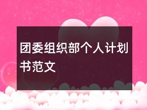 團(tuán)委組織部個(gè)人計(jì)劃書范文