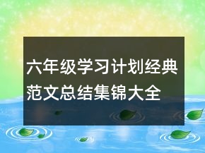 六年級學(xué)習(xí)計劃經(jīng)典范文總結(jié)集錦大全