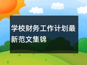 學(xué)校財(cái)務(wù)工作計(jì)劃最新范文集錦