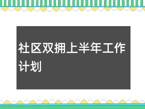 社區(qū)雙擁上半年工作計(jì)劃