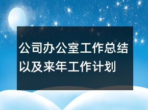 公司辦公室工作總結(jié)以及來年工作計(jì)劃范文