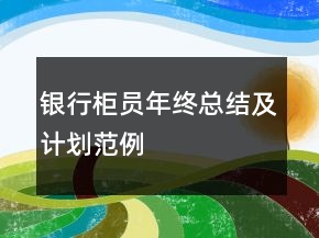 銀行柜員年終總結(jié)及計劃范例