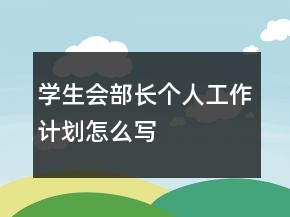 學(xué)生會(huì)部長(zhǎng)個(gè)人工作計(jì)劃怎么寫
