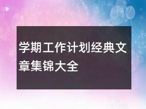 學(xué)期工作計(jì)劃經(jīng)典文章集錦大全