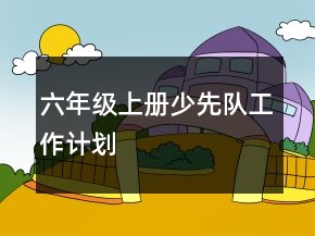 六年級上冊少先隊工作計劃