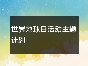 世界地球日活動(dòng)主題計(jì)劃