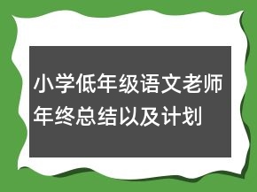 小學(xué)低年級(jí)語(yǔ)文老師年終總結(jié)以及計(jì)劃
