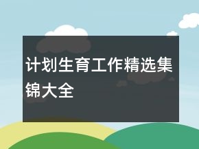 計(jì)劃生育工作精選集錦大全
