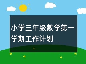 小學(xué)三年級(jí)數(shù)學(xué)第一學(xué)期工作計(jì)劃