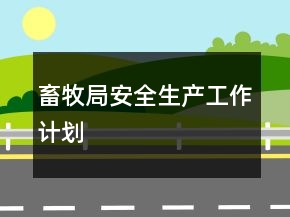 畜牧局安全生產(chǎn)工作計(jì)劃