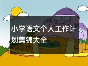 小學(xué)語(yǔ)文個(gè)人工作計(jì)劃集錦大全