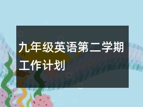 九年級(jí)英語(yǔ)第二學(xué)期工作計(jì)劃