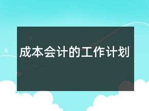 成本會(huì)計(jì)的工作計(jì)劃