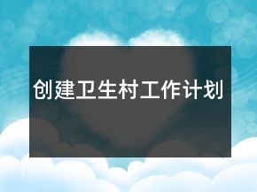 創(chuàng)建衛(wèi)生村工作計(jì)劃