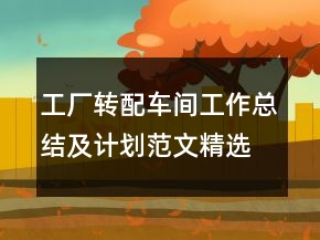 工廠轉(zhuǎn)配車間工作總結(jié)及計(jì)劃范文精選