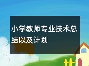 小學(xué)教師專業(yè)技術(shù)總結(jié)以及計(jì)劃