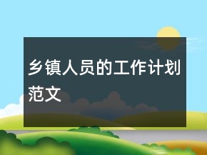 鄉(xiāng)鎮(zhèn)人員的工作計(jì)劃范文